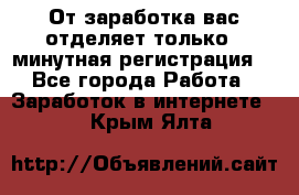 От заработка вас отделяет только 5 минутная регистрация  - Все города Работа » Заработок в интернете   . Крым,Ялта